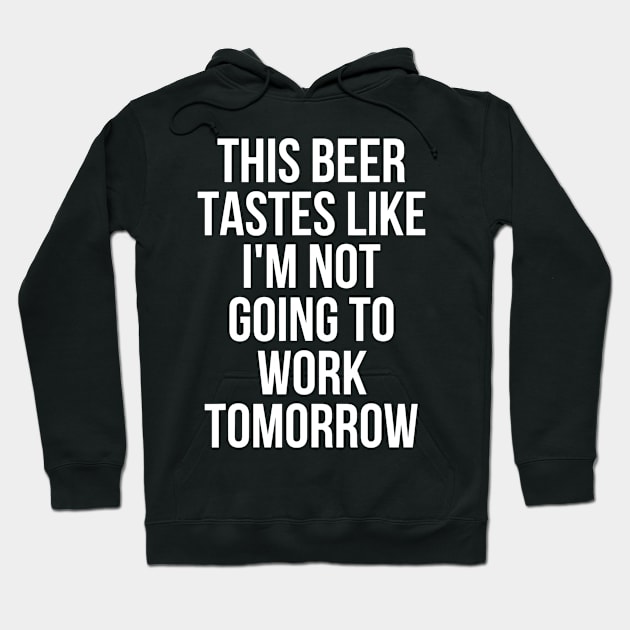 This Beer Tastes Like Im Not Going To Work Tomorrow Hoodie by agustinbosman